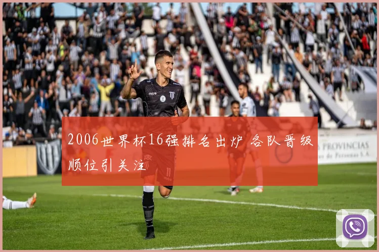 2006世界杯16强排名出炉 各队晋级顺位引关注
