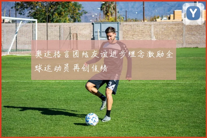 奥运格言团结友谊进步理念激励全球运动员再创佳绩