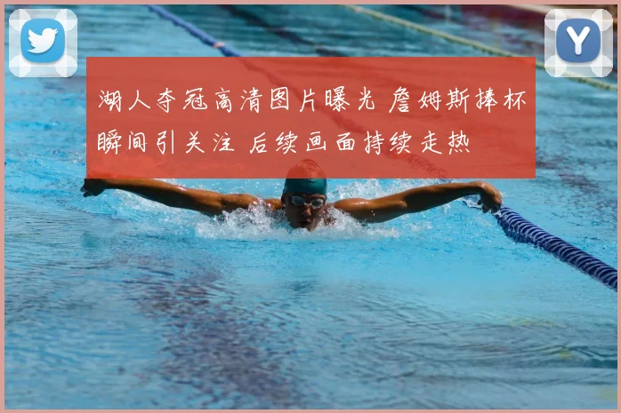 湖人夺冠高清图片曝光 詹姆斯捧杯瞬间引关注 后续画面持续走热