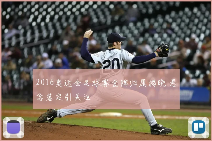 2016奥运会足球赛金牌归属揭晓 悬念落定引关注
