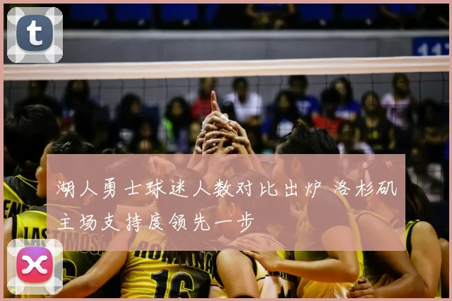 湖人勇士球迷人数对比出炉 洛杉矶主场支持度领先一步
