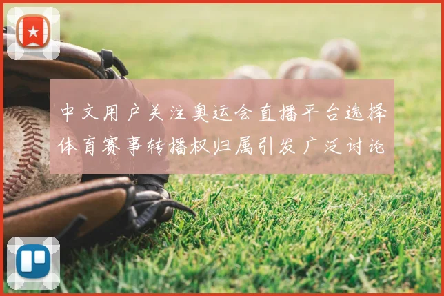 中文用户关注奥运会直播平台选择体育赛事转播权归属引发广泛讨论
