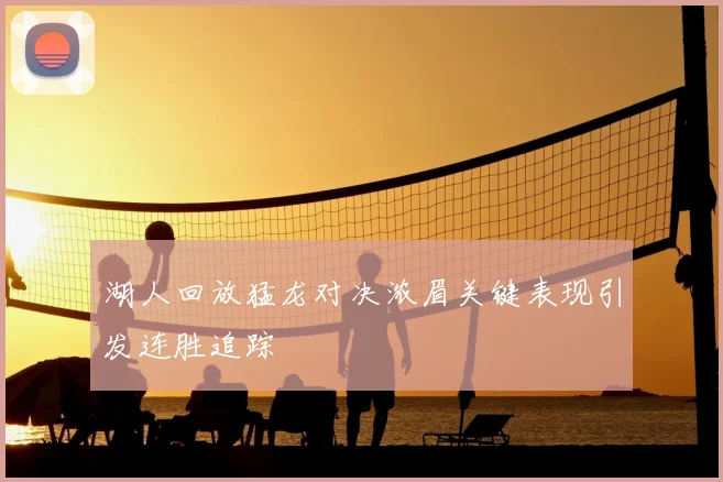 湖人回放猛龙对决浓眉关键表现引发连胜追踪