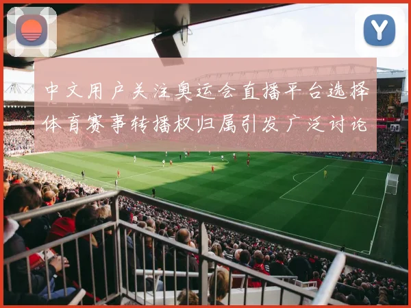 中文用户关注奥运会直播平台选择体育赛事转播权归属引发广泛讨论