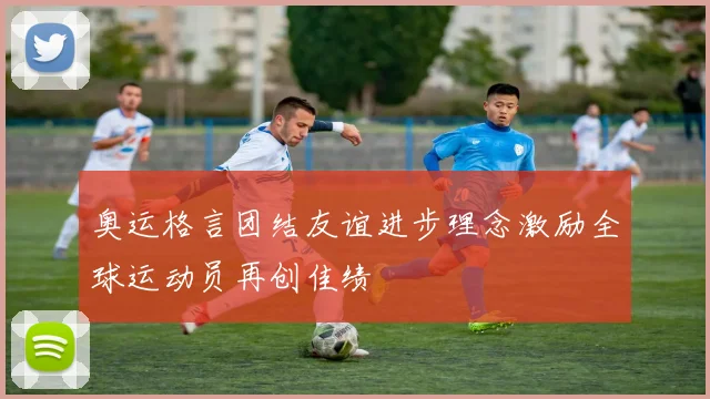 奥运格言团结友谊进步理念激励全球运动员再创佳绩