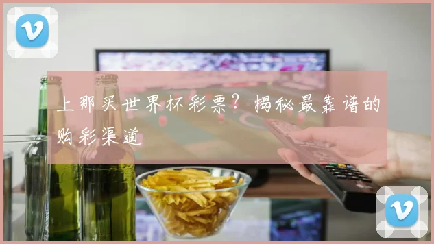 上那买世界杯彩票？揭秘最靠谱的购彩渠道