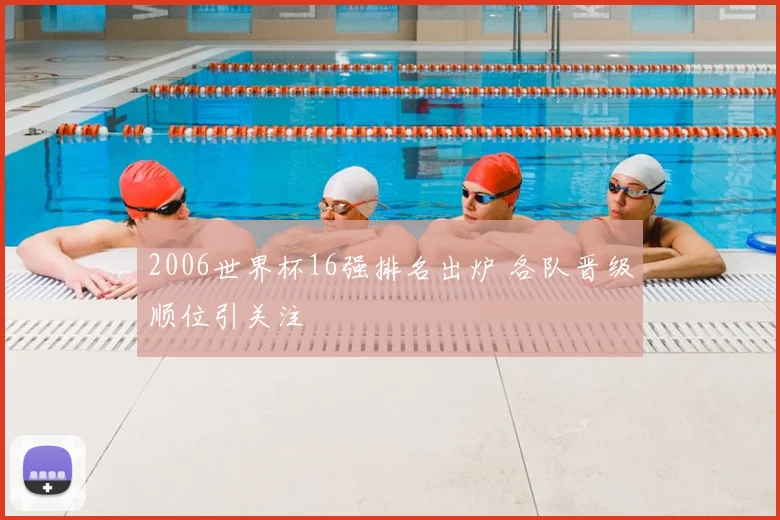 2006世界杯16强排名出炉 各队晋级顺位引关注